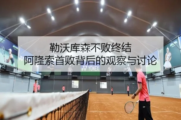 勒沃库森不败终结 阿隆索首败背后的观察与讨论